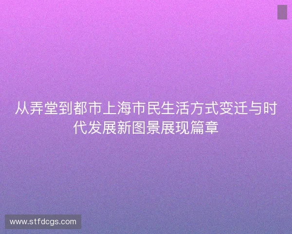 从弄堂到都市上海市民生活方式变迁与时代发展新图景展现篇章