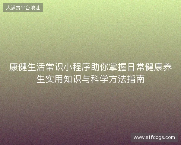 康健生活常识小程序助你掌握日常健康养生实用知识与科学方法指南